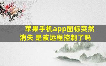 苹果手机app图标突然消失 是被远程控制了吗